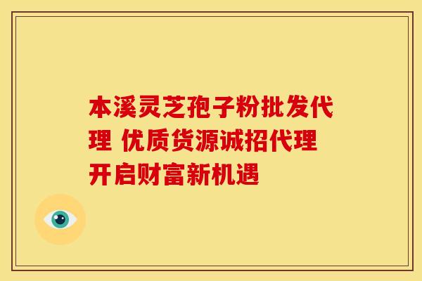 本溪灵芝孢子粉批发代理 优质货源诚招代理开启财富新机遇
