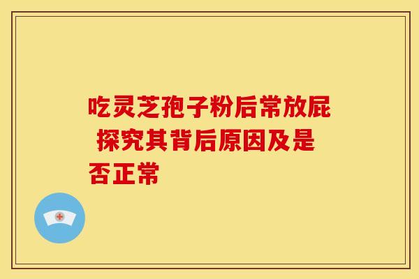 吃灵芝孢子粉后常放屁 探究其背后原因及是否正常