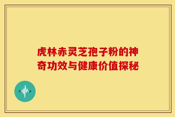 虎林赤灵芝孢子粉的神奇功效与健康价值探秘 虎林赤灵芝孢子粉的神奇功效与健康价值探秘