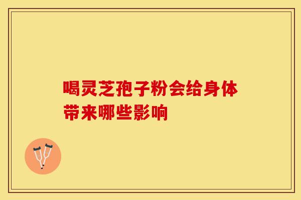 喝灵芝孢子粉会给身体带来哪些影响