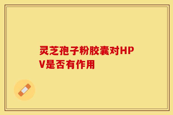 灵芝孢子粉胶囊对HPV是否有作用