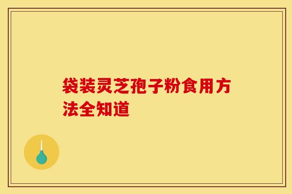 袋装灵芝孢子粉食用方法全知道