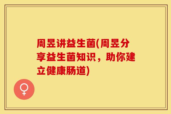 周昱讲益生菌(周昱分享益生菌知识,助你建立健康肠道) 周昱讲益生菌(周昱分享益生菌知识,助你建立健康肠道)