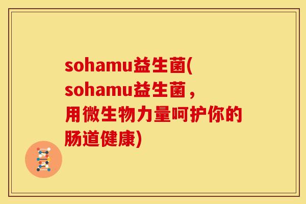 sohamu益生菌(sohamu益生菌，用微生物力量呵护你的肠道健康)