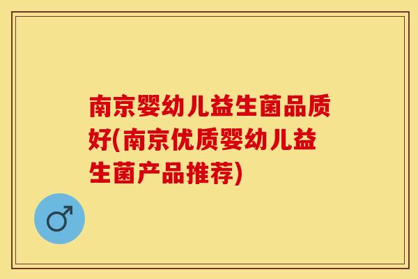 南京婴幼儿益生菌品质好(南京优质婴幼儿益生菌产品推荐)