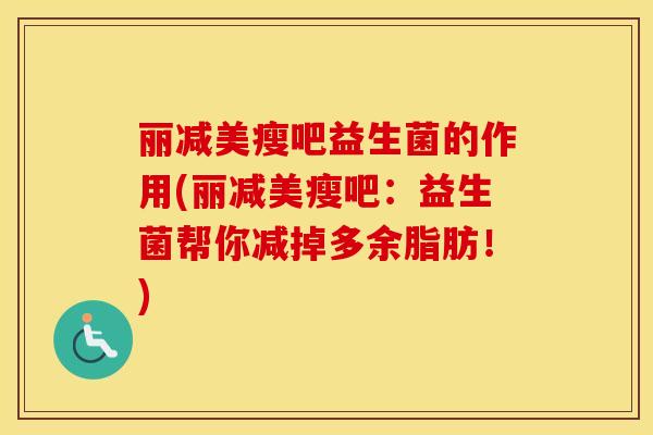 丽减美瘦吧益生菌的作用(丽减美瘦吧:益生菌帮你减掉多余脂肪!) 丽减美瘦吧益生菌的作用(丽减美瘦吧:益生菌帮你减掉多余脂肪!)