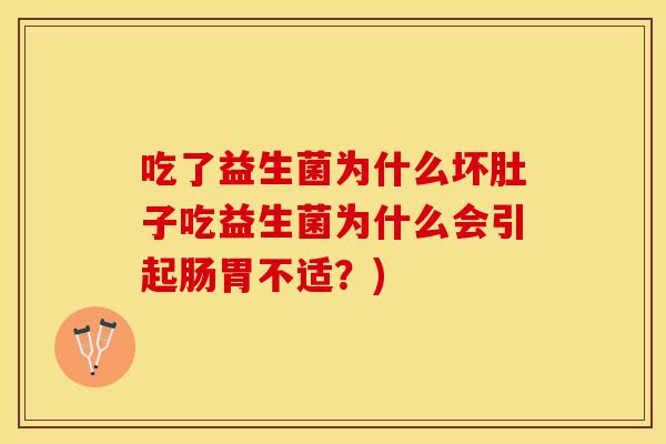 吃了益生菌为什么坏肚子吃益生菌为什么会引起肠胃不适？)