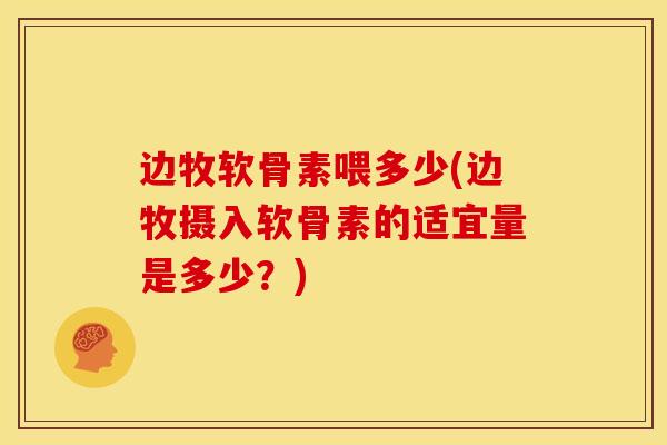 边牧软骨素喂多少(边牧摄入软骨素的适宜量是多少?) 边牧软骨素喂多少(边牧摄入软骨素的适宜量是多少?)