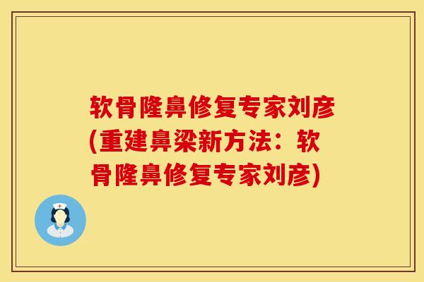 软骨隆鼻修复专家刘彦(重建鼻梁新方法:软骨隆鼻修复专家刘彦) 软骨隆鼻修复专家刘彦(重建鼻梁新方法:软骨隆鼻修复专家刘彦)