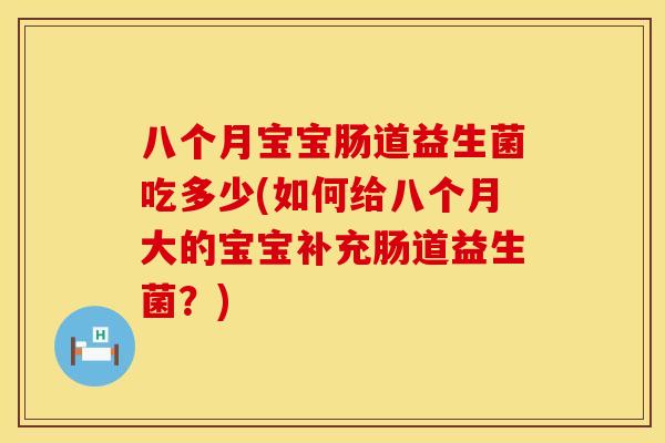 八个月宝宝肠道益生菌吃多少(如何给八个月大的宝宝补充肠道益生菌？)
