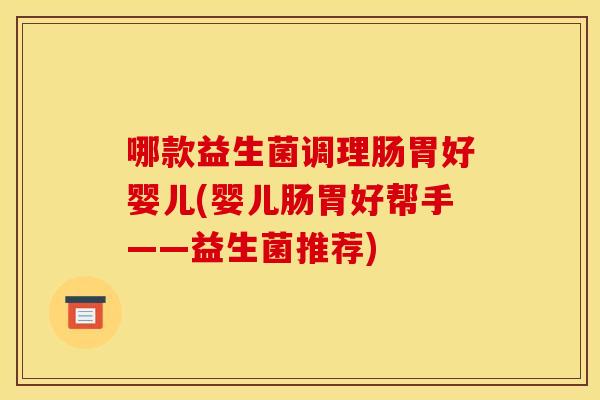哪款益生菌调理肠胃好婴儿(婴儿肠胃好帮手——益生菌推荐)