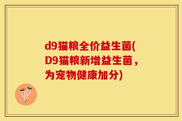 d9猫粮全价益生菌(D9猫粮新增益生菌，为宠物健康加分)