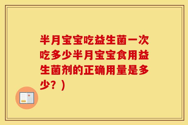 半月宝宝吃益生菌一次吃多少半月宝宝食用益生菌剂的正确用量是多少?) 半月宝宝吃益生菌一次吃多少半月宝宝食用益生菌剂的正确用量是多少?)