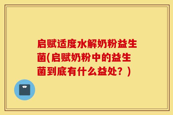 启赋适度水解奶粉益生菌(启赋奶粉中的益生菌到底有什么益处？)