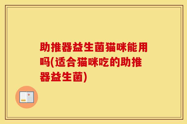 助推器益生菌猫咪能用吗(适合猫咪吃的助推器益生菌) 助推器益生菌猫咪能用吗(适合猫咪吃的助推器益生菌)