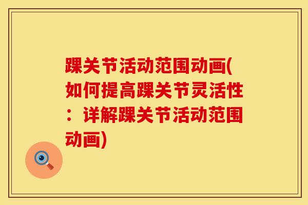 踝关节活动范围动画(如何提高踝关节灵活性：详解踝关节活动范围动画)