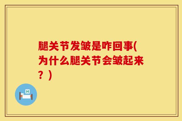 腿关节发皱是咋回事(为什么腿关节会皱起来？)