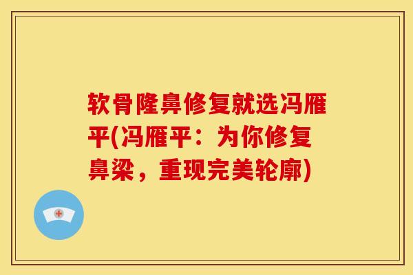 软骨隆鼻修复就选冯雁平(冯雁平：为你修复鼻梁，重现完美轮廓)