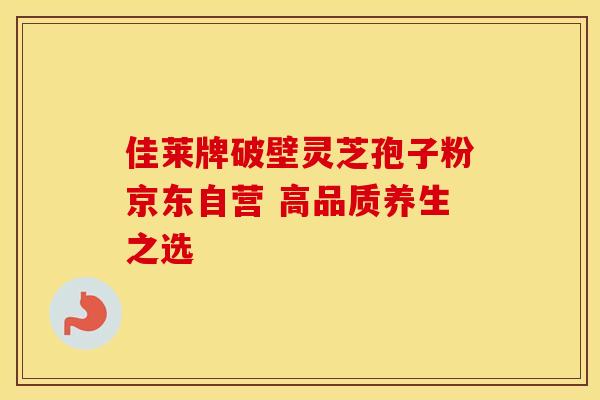 佳莱牌破壁灵芝孢子粉京东自营 高品质养生之选