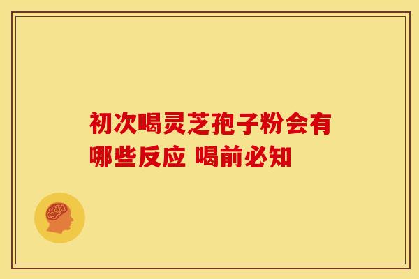 初次喝灵芝孢子粉会有哪些反应 喝前必知