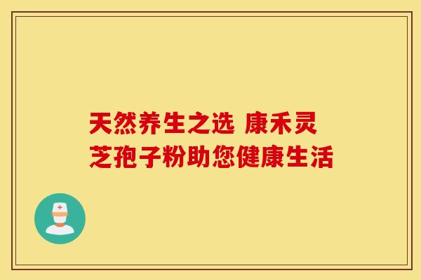 天然养生之选 康禾灵芝孢子粉助您健康生活