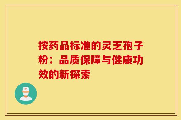 按药品标准的灵芝孢子粉：品质保障与健康功效的新探索