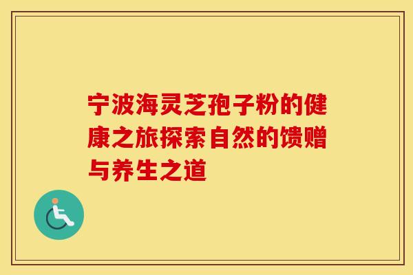 宁波海灵芝孢子粉的健康之旅探索自然的馈赠与养生之道