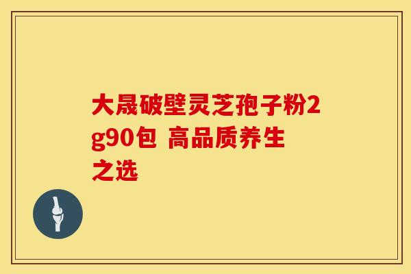 大晟破壁灵芝孢子粉2g90包 高品质养生之选