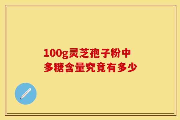100g灵芝孢子粉中多糖含量究竟有多少