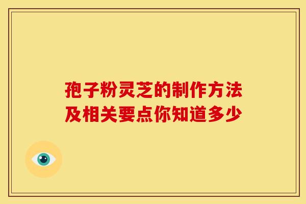 孢子粉灵芝的制作方法及相关要点你知道多少