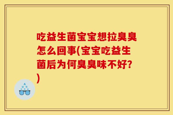 吃益生菌宝宝想拉臭臭怎么回事(宝宝吃益生菌后为何臭臭味不好？)