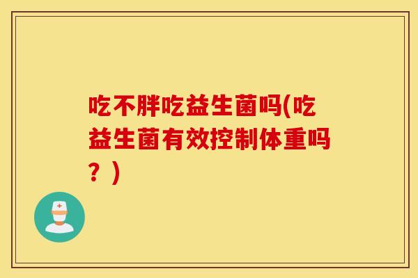 吃不胖吃益生菌吗(吃益生菌有效控制体重吗？)