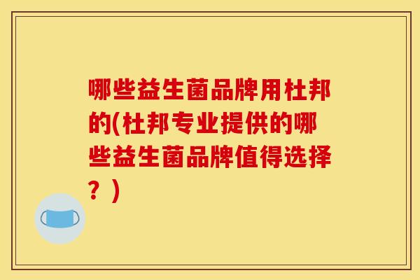 哪些益生菌品牌用杜邦的(杜邦专业提供的哪些益生菌品牌值得选择？)