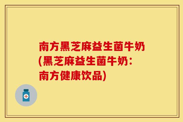 南方黑芝麻益生菌牛奶(黑芝麻益生菌牛奶：南方健康饮品)