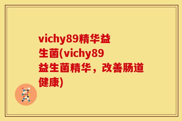 vichy89精华益生菌(vichy89益生菌精华，改善肠道健康)