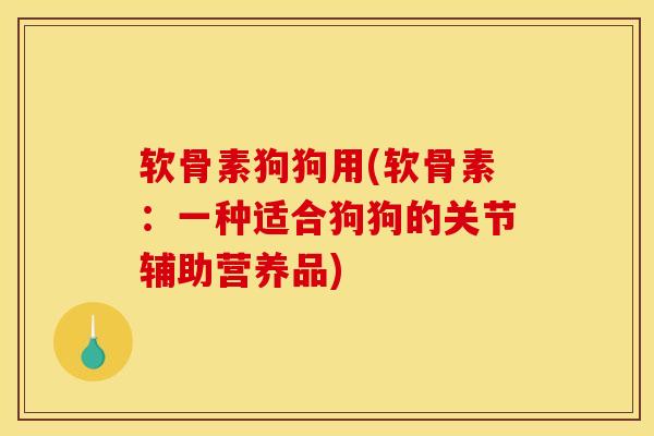 软骨素狗狗用(软骨素：一种适合狗狗的关节辅助营养品)
