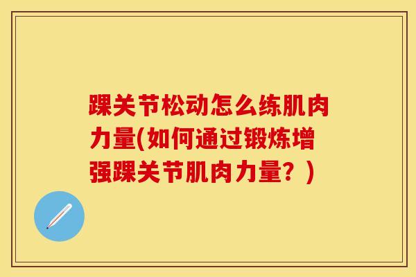 踝关节松动怎么练肌肉力量(如何通过锻炼增强踝关节肌肉力量？)