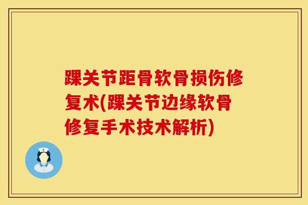 踝关节距骨软骨损伤修复术(踝关节边缘软骨修复手术技术解析)