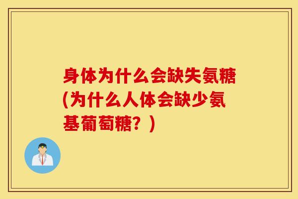 身体为什么会缺失氨糖(为什么人体会缺少氨基葡萄糖？)