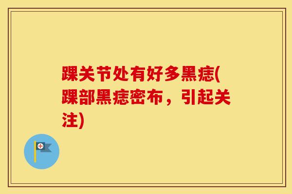 踝关节处有好多黑痣(踝部黑痣密布，引起关注)