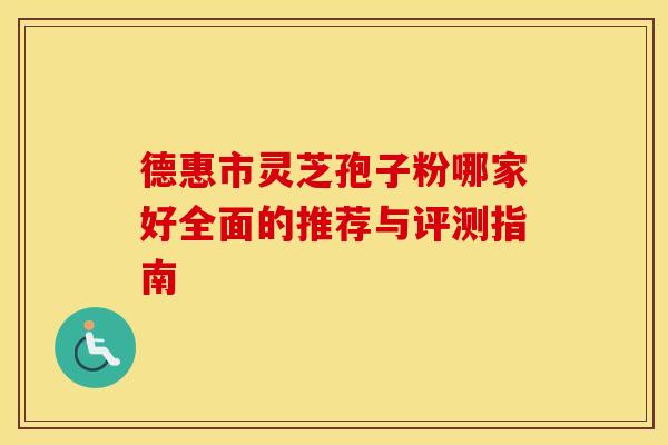 德惠市灵芝孢子粉哪家好全面的推荐与评测指南