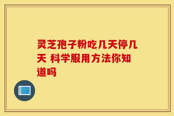 灵芝孢子粉吃几天停几天 科学服用方法你知道吗