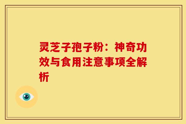 灵芝子孢子粉：神奇功效与食用注意事项全解析