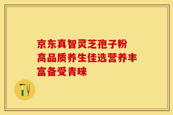 京东真智灵芝孢子粉 高品质养生佳选营养丰富备受青睐