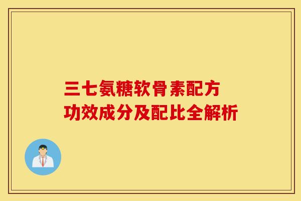 三七氨糖软骨素配方 功效成分及配比全解析