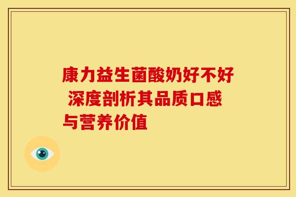 康力益生菌酸奶好不好 深度剖析其品质口感与营养价值