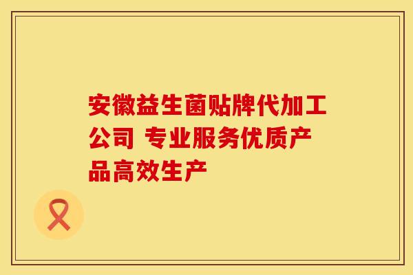 安徽益生菌贴牌代加工公司 专业服务优质产品高效生产