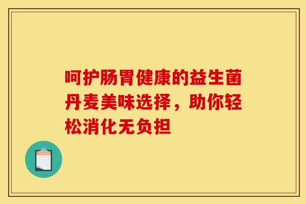 呵护肠胃健康的益生菌丹麦美味选择，助你轻松消化无负担