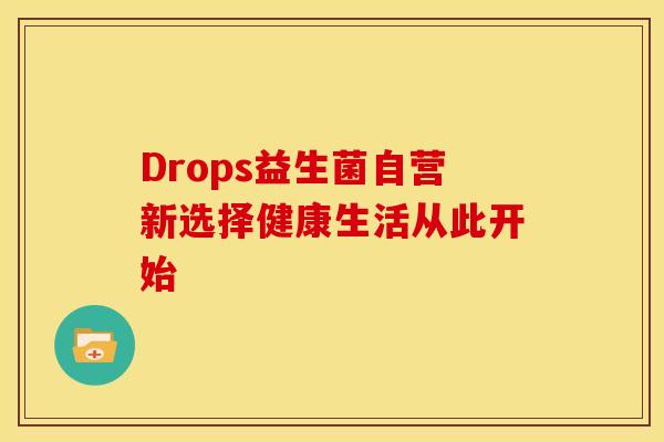 Drops益生菌自营新选择健康生活从此开始
