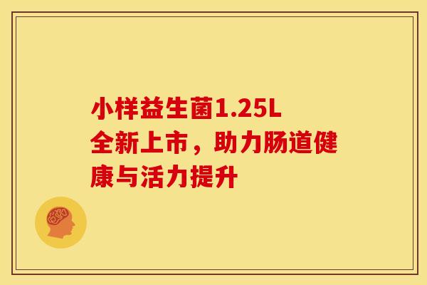 小样益生菌1.25L全新上市,助力肠道健康与活力提升 小样益生菌1.25L全新上市,助力肠道健康与活力提升